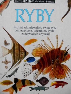  Ryba-Król! Odkryj Fascynujący Świat Ryb Kostnych i Ich Zdolność Przystosowania się do Różnych Środowisk